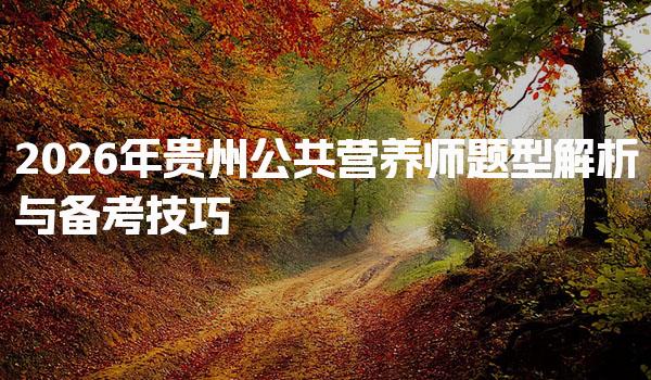 2026年贵州公共营养师题型解析与备考技巧