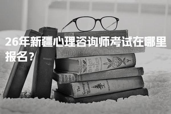 2026年新疆心理咨询师考试在哪里报名？流程与注意事项
