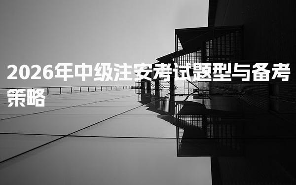 2026年中级注安考试各科目题型详解 全面解读与备考策略