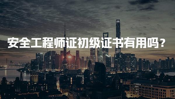 安全工程师证初级证书有用吗？考试难度与职业发展