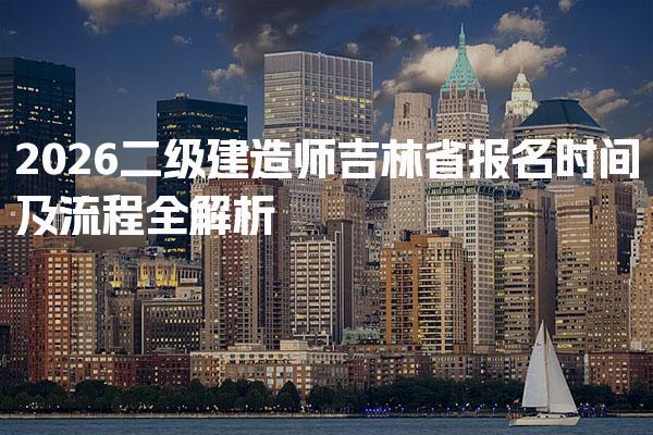 2026二级建造师吉林省报名时间及流程全解析