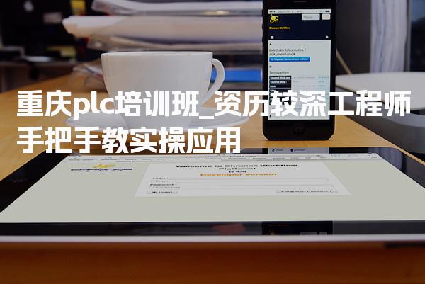 重庆plc培训班_资历较深工程师手把手教实操应用-PLC自动化工程师