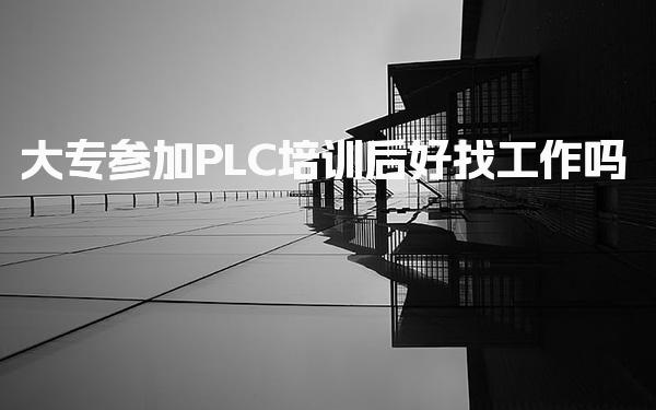 大专参加PLC培训后好找工作吗 培训优势分析-PLC自动化工程师