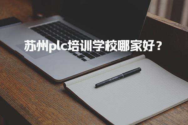 苏州plc培训学校哪家好？培训费用大概多少！-PLC自动化工程师