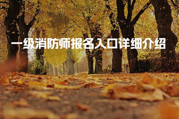 一级消防师报名入口 报考条件与学历要求