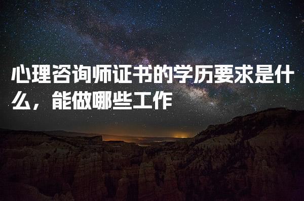 心理咨询师证书的学历要求是什么，能做哪些工作