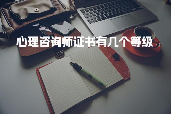 心理咨询师证书有几个等级哪个含金量高 报考注意事项