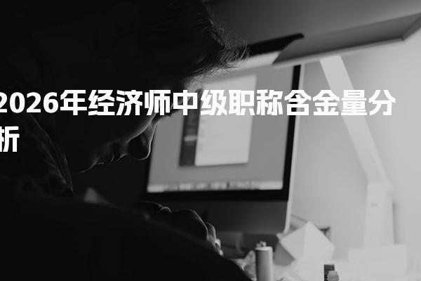 2026年经济师中级职称含金量分析 政策支持与优惠