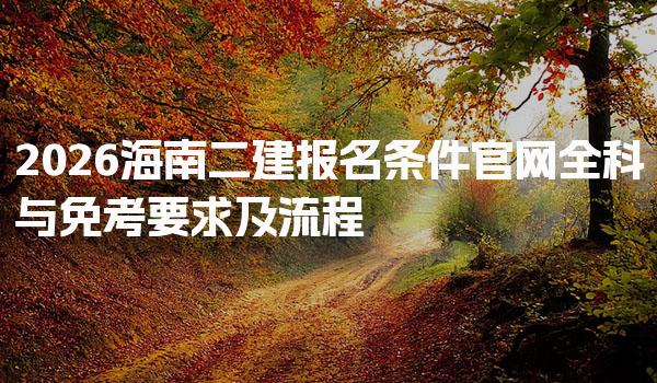 2026海南二建报名条件官网与免考要求及流程
