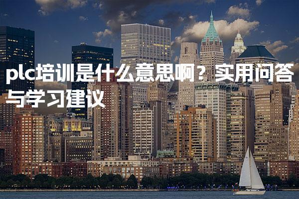plc培训是什么意思啊？科学学习路径建议-PLC自动化工程师