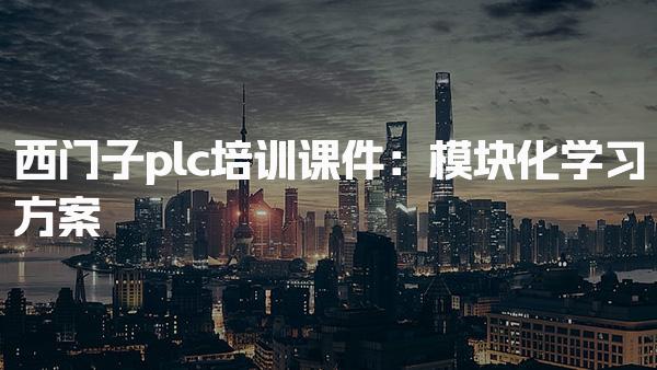 西门子plc培训课件：模块化学习方案-PLC自动化工程师