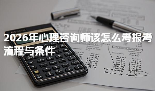 2026年心理咨询师该怎么考 报考流程与条件