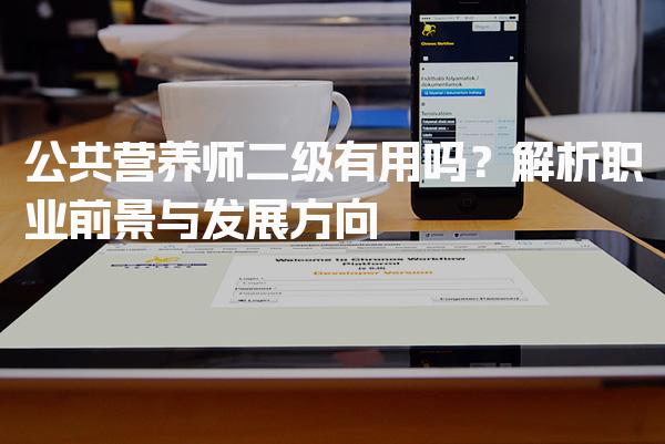 公共营养师二级有用吗？解析职业前景与发展方向