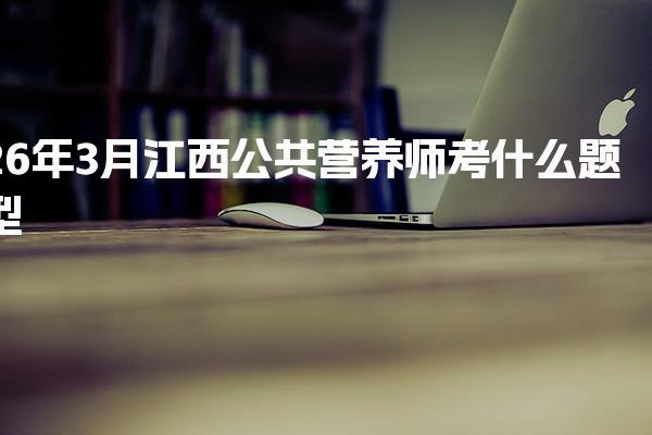 26年3月江西公共营养师考什么题型 考试注意事项
