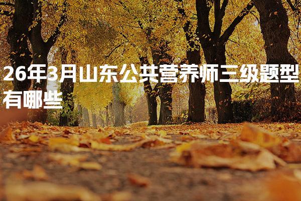 26年3月山东公共营养师三级题型有哪些