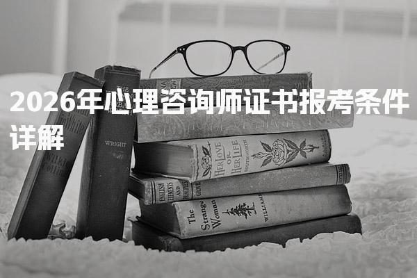 2026年心理咨询师证书报考条件 心理咨询师的报考方式