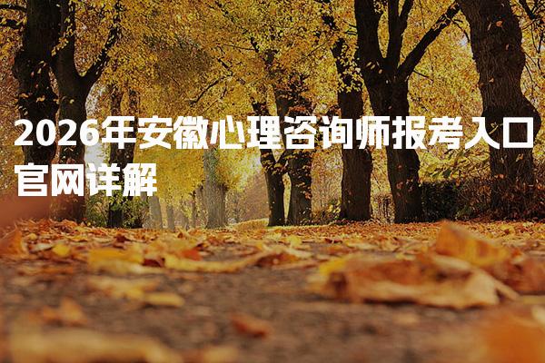 2026年安徽心理咨询师报考入口 心理咨询师报考费用