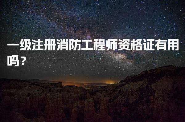 一级注册消防工程师资格证有用吗？职业发展与薪资前景解析