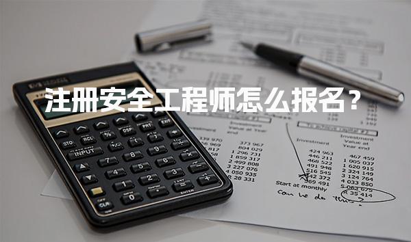 注册安全工程师怎么报名？报考流程与常见问题解答