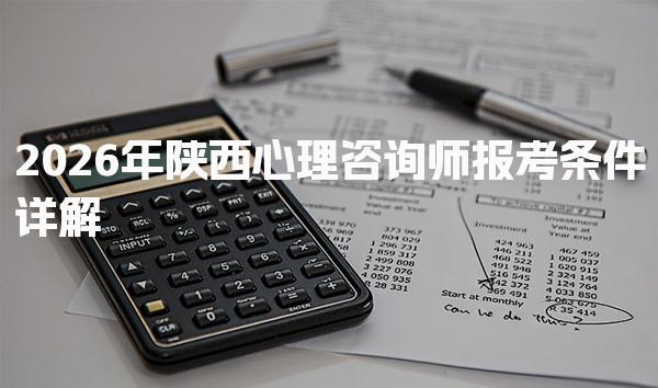 2026年陕西心理咨询师报考条件 培训与考试费用