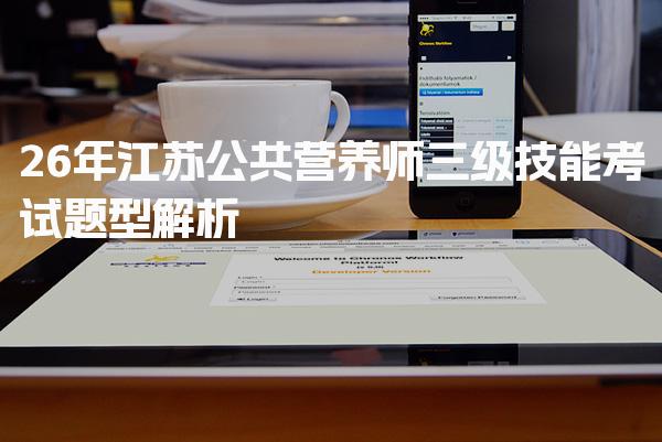 2026年江苏公共营养师三级技能考试题型解析