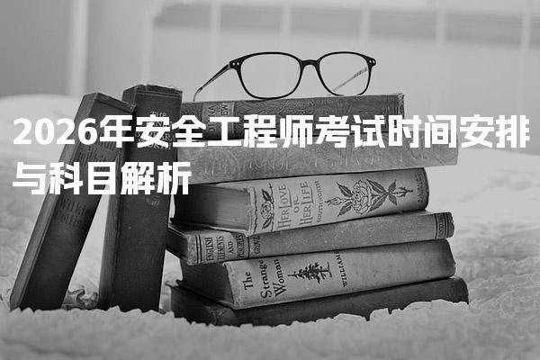 2026年安全工程师考试时间安排与科目解析