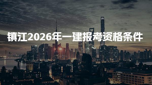 镇江2026年一建报考资格条件报名具体时间