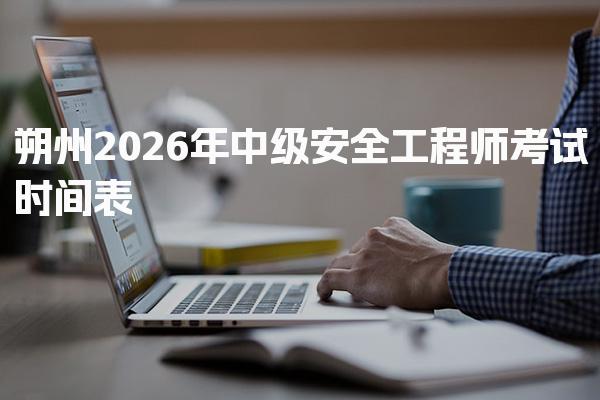 朔州2026年中级安全工程师考试时间 安全工程师报考条件