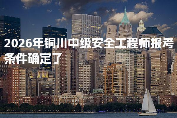 2026年铜川中级安全工程师报考条件 考试报名入口