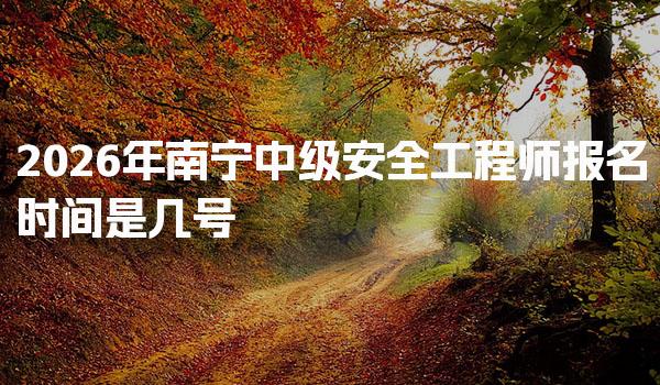 2026年南宁中级安全工程师报名时间是几号 考试通过率