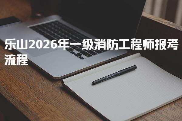 乐山2026年一级消防工程师报考流程 考试合格标准