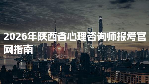 2026年陕西省心理咨询师报考官网指南与注意事项