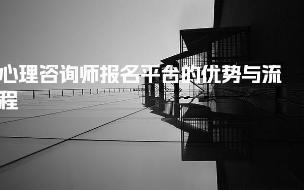 心理咨询师报名平台的优势与流程