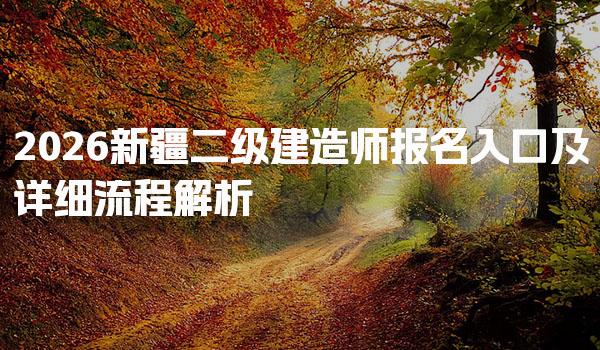 2026新疆二级建造师报名入口及详细流程解析