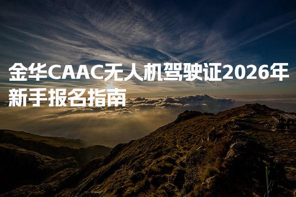 2026年金华CAAC无人机驾驶证报名指南