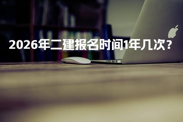 2026年二建报名时间一年几次？全面解析各省报名安排