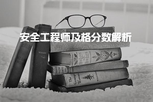 安全工程师及格分数解析 合格标准与考试策略