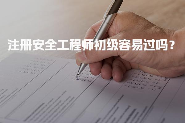 注册安全工程师初级容易过吗？安全工程师考试的通过率