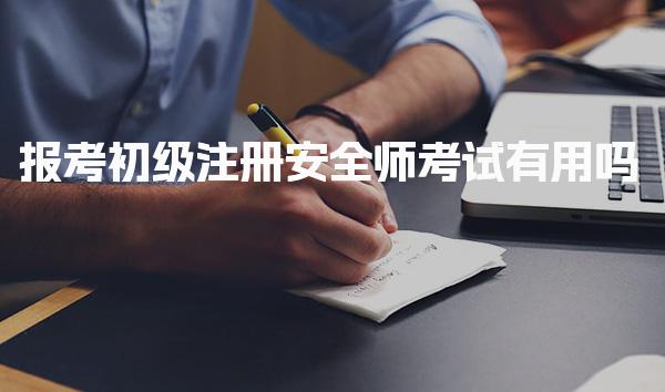 报考初级注册安全师考试有用吗？价值与未来发展！