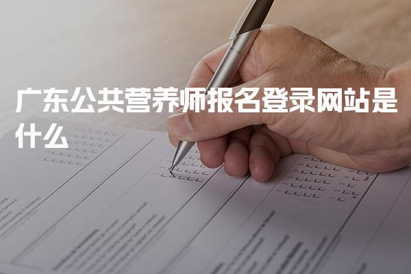广东公共营养师报名登录网站是什么 考试科目及内容