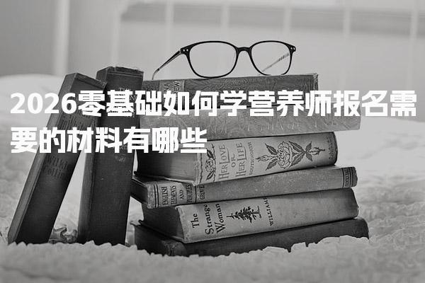 2026零基础如何学营养师报名需要的材料有哪些