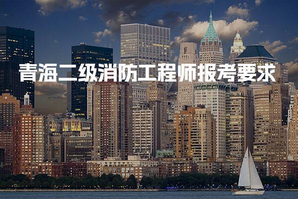 青海二级消防工程师报考要求 消防工程师证怎么备考