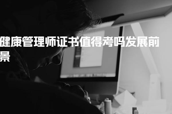 健康管理师证书值得考吗，健康管理师的发展机遇