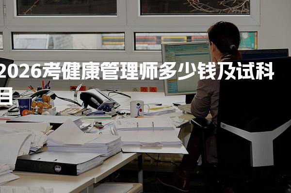 2026考健康管理师多少钱，三级健康管理师考试科目