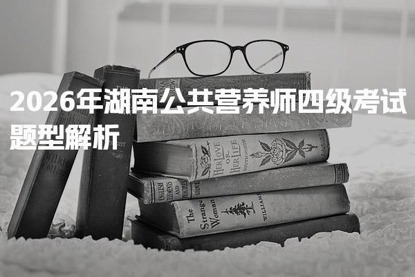 2026年湖南公共营养师四级考试题型 理论知识部分的构成