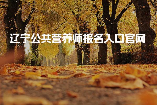 2026辽宁公共营养师报名入口官网 报考条件解析