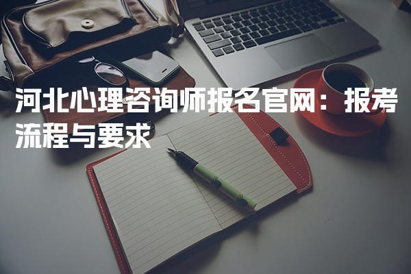 2026河北心理咨询师报名 报考流程与要求