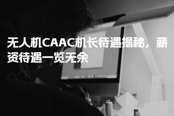 无人机CAAC机长待遇揭秘 执照等级划分