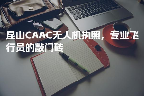 昆山CAAC无人机执照 执照考试内容