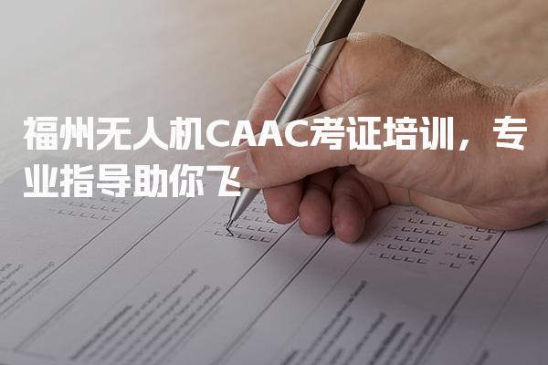 福州无人机CAAC考证培训 报考须知学习备考